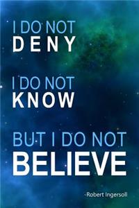 I Do Not Deny I Do Not Know But I Do Not Believe Robert Ingersoll