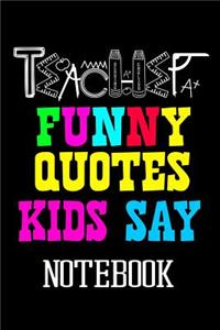 Teacher Funny Quotes Kids Say Notebook