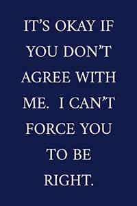 It's Okay If You Don't Agree With Me. I Can't Force You To Be Right.
