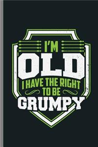 I'm Old i have the right to be Grumpy