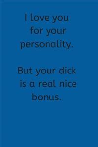 I Love You For Your Personality. But Your Dick is a Real Nice Bonus.