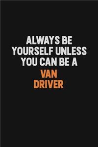 Always Be Yourself Unless You Can Be A Van Driver