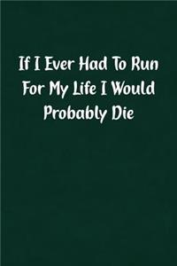 If I Ever Had to Run for My Life I Would Probably Die