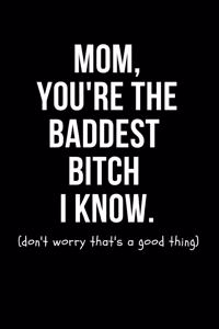 Mom You're the Baddest Bitch I Know