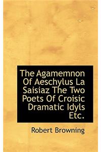 The Agamemnon of Aeschylus La Saisiaz the Two Poets of Croisic Dramatic Idyls Etc.