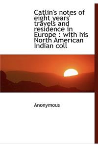 Catlin's Notes of Eight Years' Travels and Residence in Europe