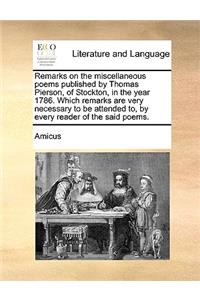 Remarks on the Miscellaneous Poems Published by Thomas Pierson, of Stockton, in the Year 1786. Which Remarks Are Very Necessary to Be Attended To, by Every Reader of the Said Poems.