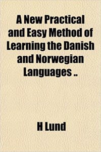 A New Practical and Easy Method of Learning the Danish and Norwegian Languages ..