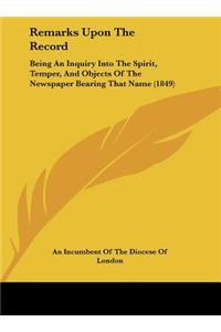 Remarks Upon the Record: Being an Inquiry Into the Spirit, Temper, and Objects of the Newspaper Bearing That Name (1849)