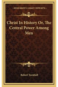 Christ In History Or, The Central Power Among Men