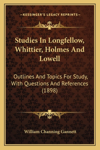 Studies In Longfellow, Whittier, Holmes And Lowell
