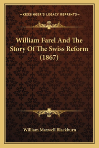 William Farel And The Story Of The Swiss Reform (1867)