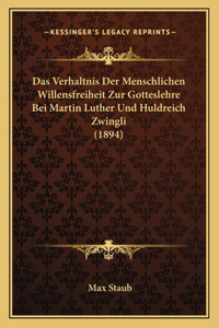 Verhaltnis Der Menschlichen Willensfreiheit Zur Gotteslehre Bei Martin Luther Und Huldreich Zwingli (1894)