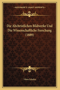 Die Altchristlichen Bildwerke Und Die Wissenschaftliche Forschung (1889)