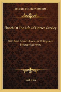 Sketch Of The Life Of Horace Greeley