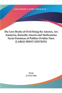 Love Books of Ovid Being the Amores, Ars Amatoria, Remedia Amoris and Medicamina Faciei Femineae of Publius Ovidius Naso (LARGE PRINT EDITION)