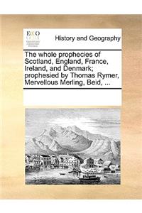 The whole prophecies of Scotland, England, France, Ireland, and Denmark; prophesied by Thomas Rymer, Mervellous Merling, Beid, ...