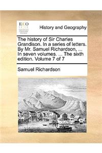 The history of Sir Charles Grandison. In a series of letters. By Mr. Samuel Richardson, ... In seven volumes. ... The sixth edition. Volume 7 of 7