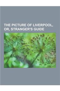 The Picture of Liverpool, Or, Stranger's Guide