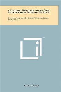 Platonic Discourse about Some Philosophical Problems of Art, X: Between a Young Man, the Student, Y, and Paul Zucker, the Author, Z