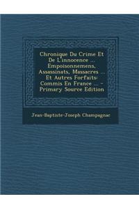 Chronique Du Crime Et de L'Innocence ... Empoisonnemens, Assassinats, Massacres ... Et Autres Forfaits: Commis En France ...