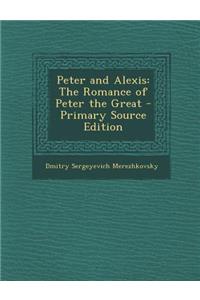 Peter and Alexis: The Romance of Peter the Great - Primary Source Edition