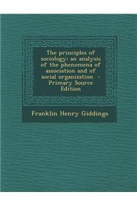 The Principles of Sociology; An Analysis of the Phenomena of Association and of Social Organization - Primary Source Edition