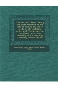 The Works of Jesus: Being the Bible Narrative of His Acts of Healing and Other Deeds, in Chronological Order with the Sermon on the Mount,
