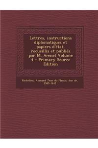 Lettres, Instructions Diplomatiques Et Papiers D'Etat, Recueillis Et Publies Par M. Avenel Volume 4