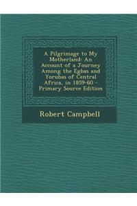 A Pilgrimage to My Motherland: An Account of a Journey Among the Egbas and Yorubas of Central Africa, in 1859-60