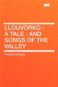 Llouvorko: A Tale; And Songs of the Valley