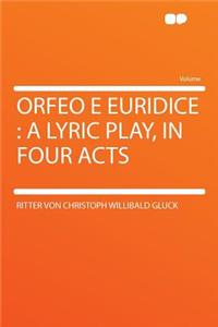 Orfeo E Euridice: A Lyric Play, in Four Acts