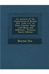 An Account of the Corporation of Beccles Fen, with a Tr. of Their Charter. Repr. with Notes and Additions - Primary Source Edition