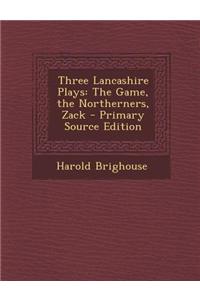 Three Lancashire Plays: The Game, the Northerners, Zack - Primary Source Edition