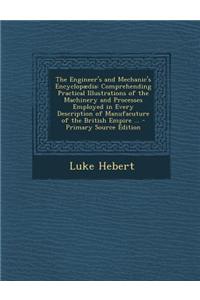 The Engineer's and Mechanic's Encyclopaedia: Comprehending Practical Illustrations of the Machinery and Processes Employed in Every Description of Man