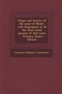 Origin and History of the Name of Moore, with Biographies of All the Most Noted Persons of That Name - Primary Source Edition