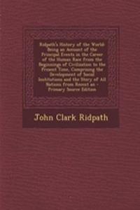 Ridpath's History of the World: Being an Account of the Principal Events in the Career of the Human Race from the Beginnings of Civilization to the Present Time, Comprising the Development of Social Institutions and the Story of All Nations from Re