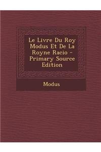 Le Livre Du Roy Modus Et de La Royne Racio - Primary Source Edition