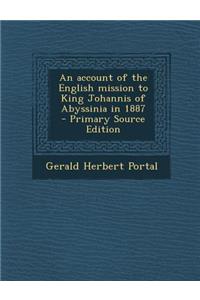 An Account of the English Mission to King Johannis of Abyssinia in 1887 - Primary Source Edition