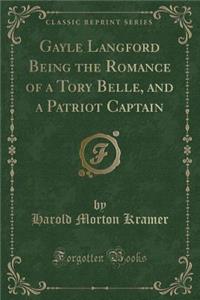 Gayle Langford Being the Romance of a Tory Belle, and a Patriot Captain (Classic Reprint)