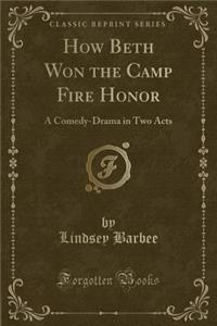 How Beth Won the Camp Fire Honor: A Comedy-Drama in Two Acts (Classic Reprint)