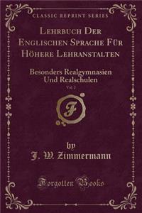 Lehrbuch Der Englischen Sprache Fï¿½r Hï¿½here Lehranstalten, Vol. 2: Besonders Realgymnasien Und Realschulen (Classic Reprint): Besonders Realgymnasien Und Realschulen (Classic Reprint)