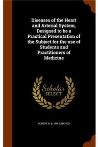 Diseases of the Heart and Arterial System, Designed to Be a Practical Presentation of the Subject for the Use of Students and Practitioners of Medicine