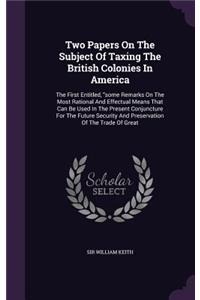 Two Papers On The Subject Of Taxing The British Colonies In America