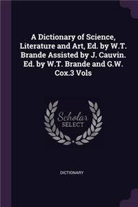 A Dictionary of Science, Literature and Art, Ed. by W.T. Brande Assisted by J. Cauvin. Ed. by W.T. Brande and G.W. Cox.3 Vols