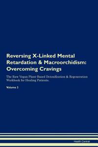 Reversing X-Linked Mental Retardation & Macroorchidism: Overcoming Cravings the Raw Vegan Plant-Based Detoxification & Regeneration Workbook for Healing Patients. Volume 3