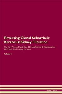 Reversing Clonal Seborrheic Keratosis: Kidney Filtration The Raw Vegan Plant-Based Detoxification & Regeneration Workbook for Healing Patients. Volume 5