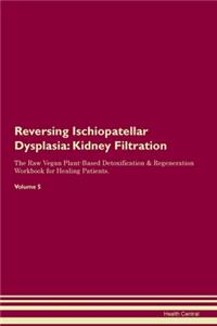Reversing Ischiopatellar Dysplasia: Kidney Filtration The Raw Vegan Plant-Based Detoxification & Regeneration Workbook for Healing Patients. Volume 5