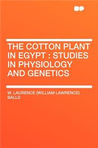 The Cotton Plant in Egypt: Studies in Physiology and Genetics