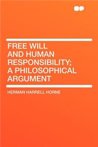Free Will and Human Responsibility; A Philosophical Argument